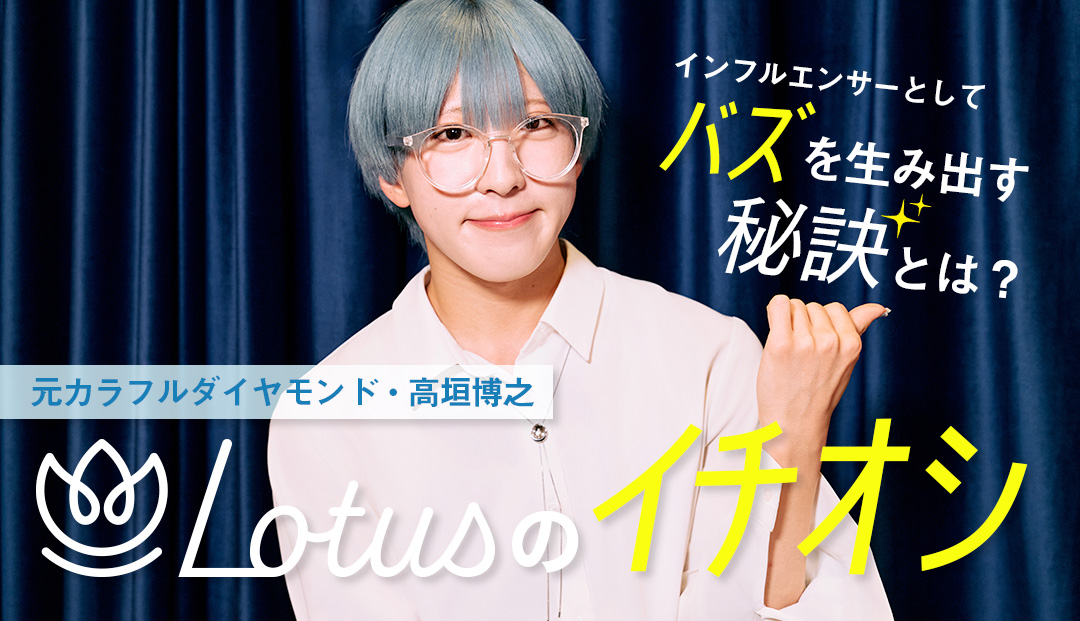 【インタビュー】元カラフルダイヤモンド・高垣博之、インフルエンサーとしてバズを生み出せる秘訣とは